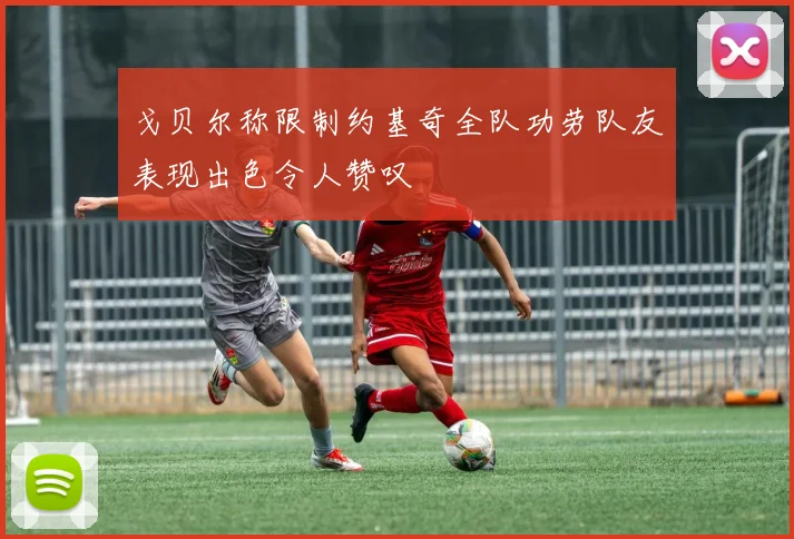 戈贝尔称限制约基奇全队功劳队友表现出色令人赞叹