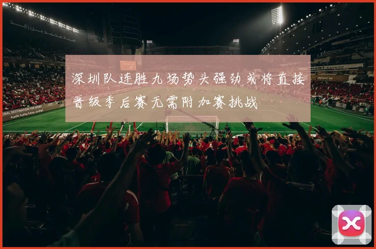 深圳队连胜九场势头强劲或将直接晋级季后赛无需附加赛挑战