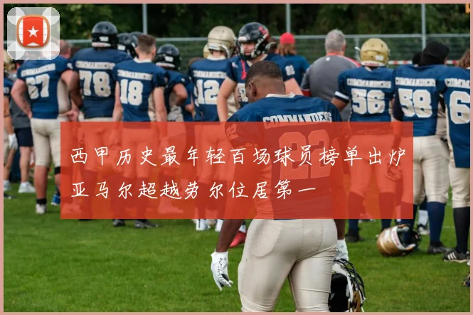 西甲历史最年轻百场球员榜单出炉亚马尔超越劳尔位居第一